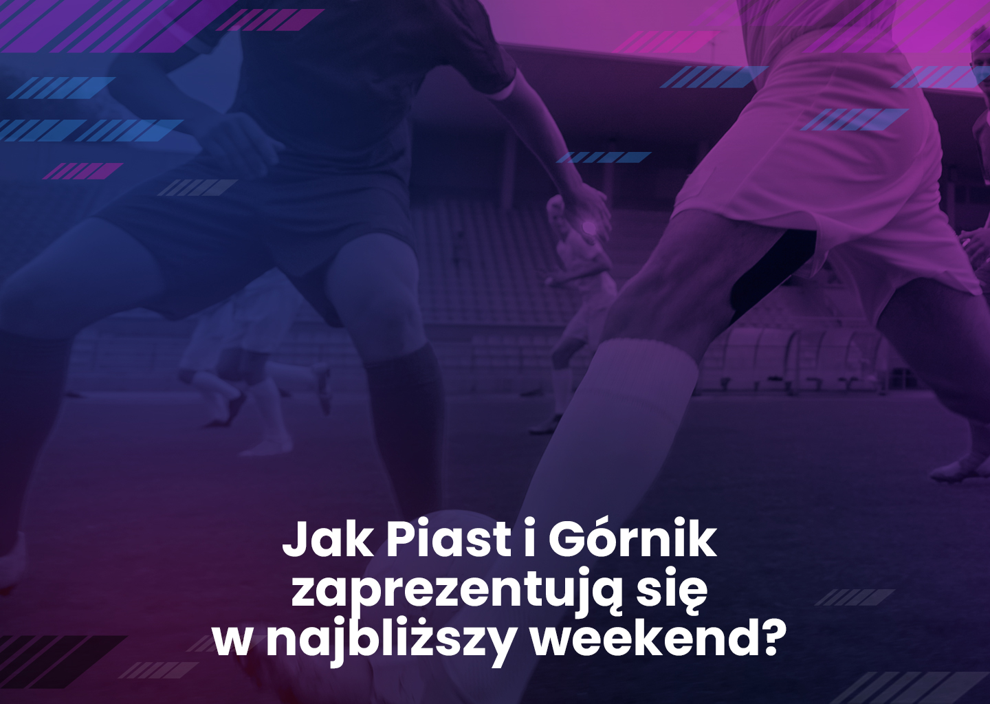 Jak Piast i Górnik zaprezentują się w najbliższy weekend?